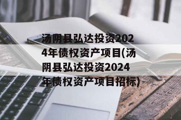 汤阴县弘达投资2024年债权资产项目(汤阴县弘达投资2024年债权资产项目招标)