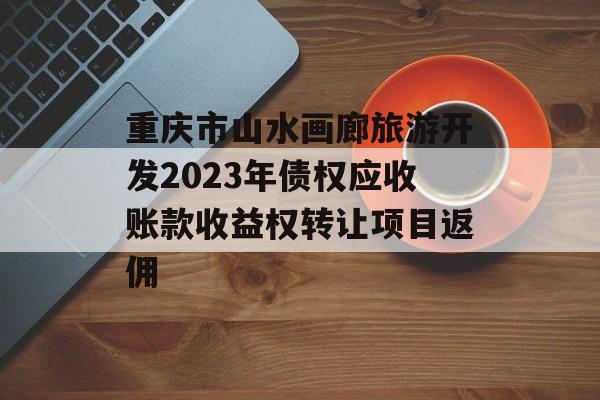 重庆市山水画廊旅游开发2023年债权应收账款收益权转让项目返佣