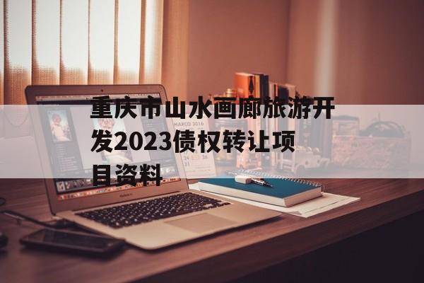 重庆市山水画廊旅游开发2023债权转让项目资料