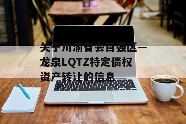 关于川渝省会百强区—龙泉LQTZ特定债权资产转让的信息