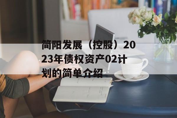 简阳发展（控股）2023年债权资产02计划的简单介绍