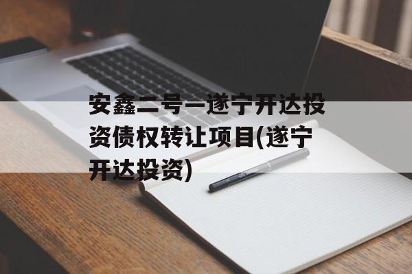 安鑫二号—遂宁开达投资债权转让项目(遂宁开达投资)