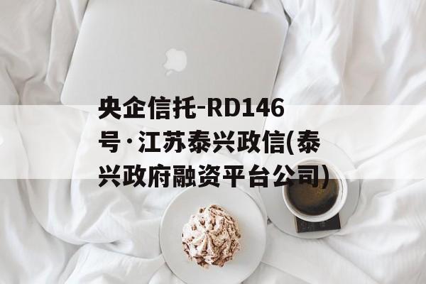 央企信托-RD146号·江苏泰兴政信(泰兴政府融资平台公司)