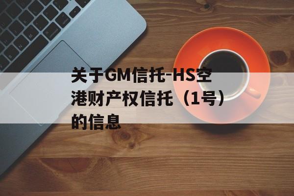 关于GM信托-HS空港财产权信托（1号）的信息