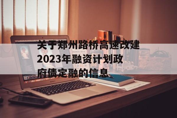 关于郑州路桥高速改建2023年融资计划政府债定融的信息