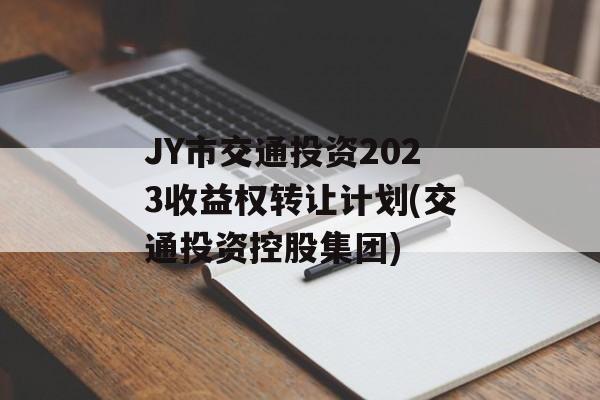 JY市交通投资2023收益权转让计划(交通投资控股集团)