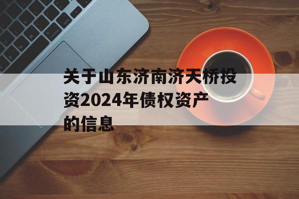 关于山东济南济天桥投资2024年债权资产的信息