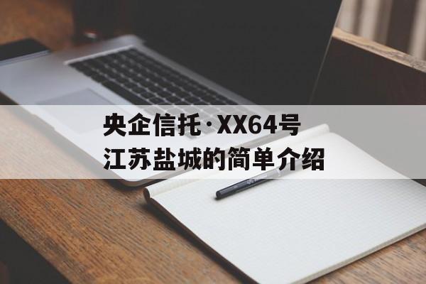 央企信托·XX64号江苏盐城的简单介绍